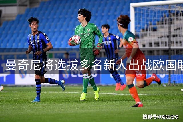 曼奇尼将选拔多名新人出战欧国联赛事