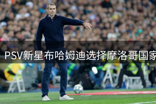 PSV新星布哈姆迪选择摩洛哥国家队